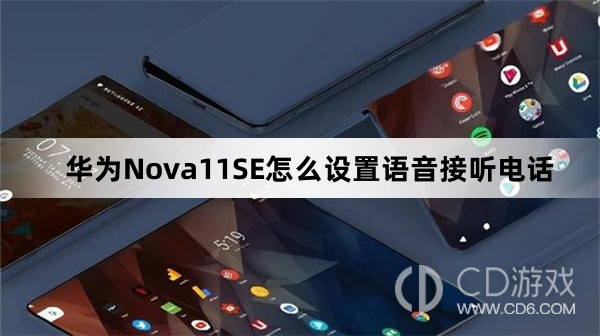 华为Nova11SE设置语音接听电话方法介绍?华为Nova11SE怎么设置语音接听电话