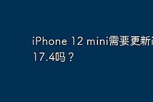 iPhone 12 mini需要更新ios 17.4吗?