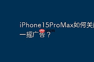 iPhone15ProMax如何关闭摇一摇广告?
