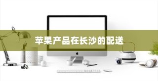 苹果手机在长沙有仓库吗？探究苹果产品在长沙的存储与配送