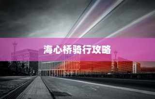 海心桥骑行攻略，电车通行指南与探讨
