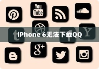 iPhone 6为何无法下载QQ，探究原因与解决方案