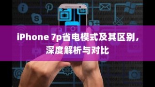 iPhone 7p省电模式及其区别，深度解析与对比