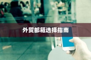 外贸邮箱品牌选择指南，哪些最适合外贸业务？