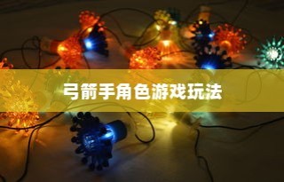 手游攻略，玩转弓箭手角色游戏世界指南