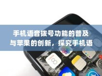 手机语音拨号功能的普及与苹果的创新，探究手机语音播号的现状和未来