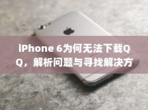 iPhone 6为何无法下载QQ，解析问题与寻找解决方案