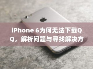 iPhone 6为何无法下载QQ，解析问题与寻找解决方案