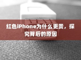 红色iPhone为什么更贵，探究背后的原因