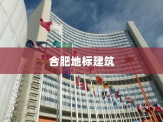 合肥地标建筑风采，六大建筑地标与会展中心的魅力展现