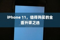 iPhone 11，值得购买的全面升级之选