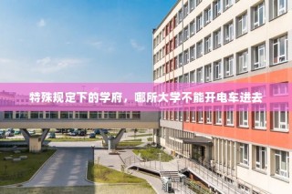 特殊规定下的学府，禁电车入学府，哪所大学在列？