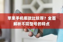 苹果手机哪款比较厚？全面解析不同型号的特点