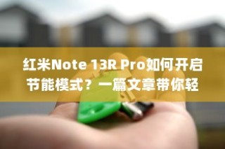 红米Note 13R Pro如何开启节能模式？一篇文章带你轻松搞定