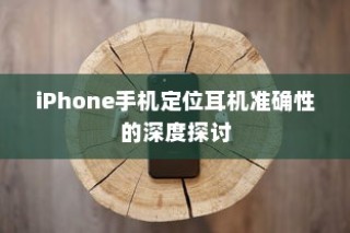 iPhone手机定位耳机准确性的深度探讨
