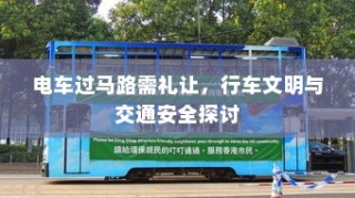 电车过马路需礼让，行车文明与交通安全的重要性探讨