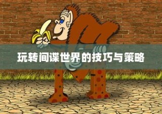 间谍老鼠手游攻略大全，玩转间谍世界的技巧与策略全解析