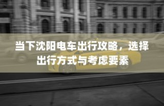 沈阳电车出行攻略，选择出行方式的关键要素与推荐路线