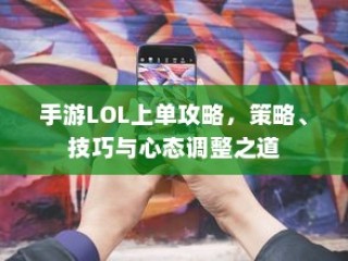 手游LOL上单攻略，策略、技巧与心态调整全解析