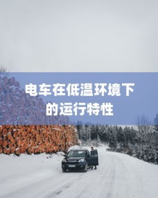 低温环境下电车的运行特性与可行性探讨，冬季电车使用指南手册