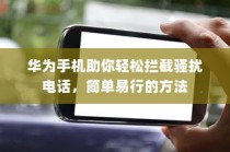 华为手机助你轻松拦截骚扰电话，简单易行的方法