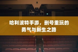 哈利波特手游，重玩之路的勇气与新生探索