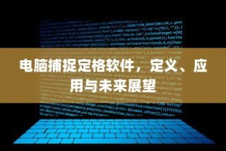 电脑捕捉定格软件，定义、应用与未来展望探究