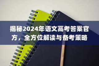揭秘2024年语文高考答案官方，全方位解读及备考策略指南