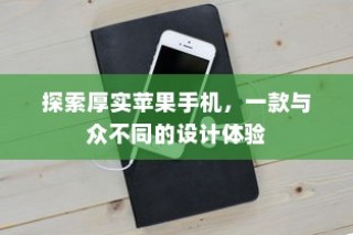 探索厚实苹果手机，独特设计带来的非凡体验
