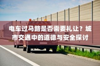 电车过马路是否需要礼让？城市交通中的道德与安全问题探讨