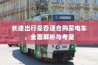 长途出行是否适合购买电车，全面解析与考量因素探讨