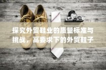 高要求下的外贸鞋业质量标准挑战与品质解析探究