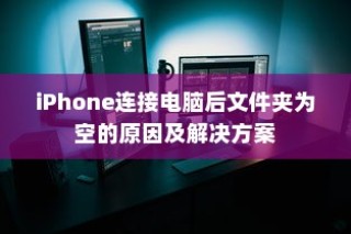 iPhone连接电脑后文件夹为空的原因及解决方案