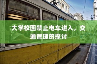 大学校园禁止电车进入，交通管理策略探讨