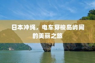 日本冲绳，电车穿梭岛屿间的梦幻之旅