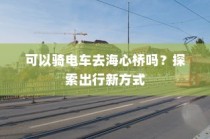 海心桥骑行攻略，电车通行新体验
