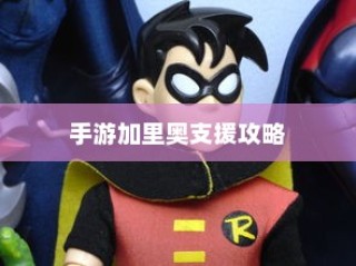 手游加里奥支援攻略，玩转英雄技巧，成为顶尖玩家必备之选！