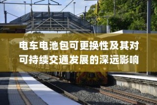电车电池包可更换性及其对可持续交通发展的巨大影响
