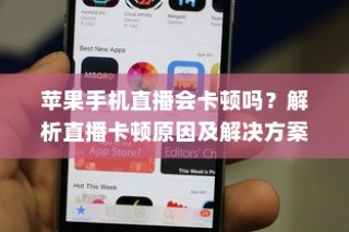 苹果手机直播会卡顿吗？解析直播卡顿原因及解决方案