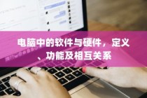 电脑软件与硬件，定义、功能及相互关系解析