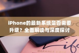 iPhone的最新系统是否需要升级？全面解读与深度探讨