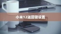 小米12的返回键设置与导航方式更换步骤详解
