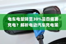 电动汽车充电策略与电池保养解析，电量降至30%时是否需要充电？