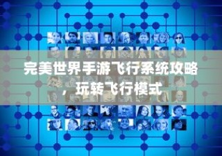完美世界手游飞行系统攻略，飞行模式全面解析与玩转指南
