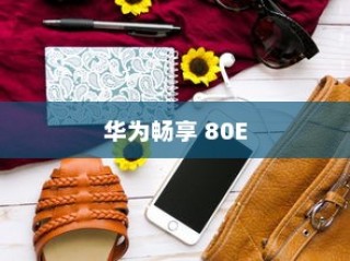 华为畅享 80E，科技与时尚的完美结合