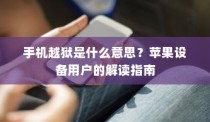 手机越狱是什么意思？苹果设备用户的解读指南