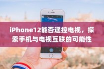 iPhone12能否遥控电视，探索手机与电视互联的可能性