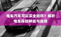 电车汽车全险解析，保险种类与选择指南