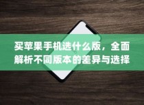 买苹果手机选什么版，全面解析不同版本的差异与选择策略