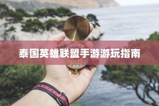 泰国英雄联盟手游游玩攻略指南